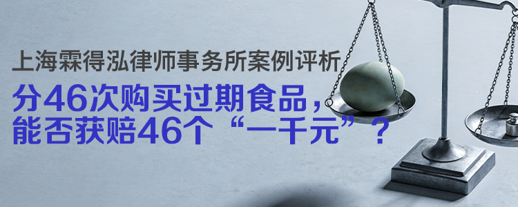 上海霖得泓律师事务所案例评析:分46次购买过期食品,能否获赔46个“一千元”?