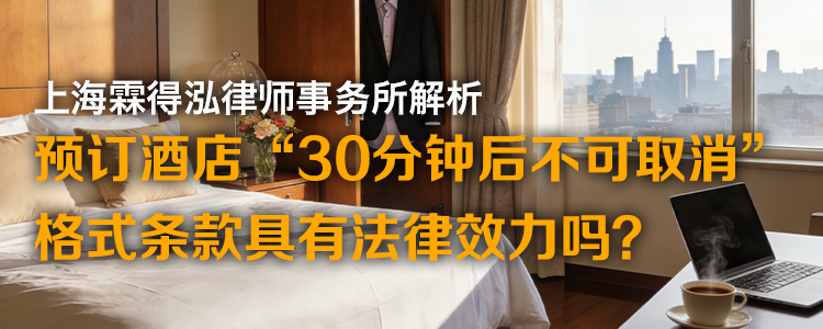 上海霖得泓律师事务所解析:预订酒店“30分钟后不可取消”,格式条款具有法律效力吗?